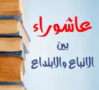 عاشـوراء بين الاتبـاع والابتـداع
